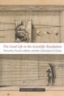 Image for The good life in the scientific revolution  : Descartes, Pascal, Leibniz, and the cultivation of virtue