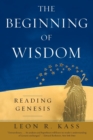 Image for The beginning of wisdom  : reading Genesis