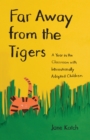 Image for Far away from the tigers: a year in the classroom with internationally adopted children