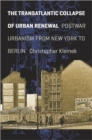 Image for The transatlantic collapse of urban renewal  : postwar urbanism from New York to Berlin