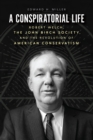 Image for Conspiratorial Life: Robert Welch, the John Birch Society, and the Revolution of American Conservatism