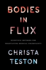 Image for Bodies in flux: scientific methods for negotiating medical uncertainty