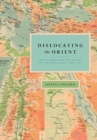 Image for Dislocating the Orient: British maps and the making of the Middle East, 1854-1921