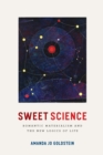 Image for Sweet science: romantic materialism and the new logics of life