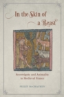 Image for In the skin of a beast: sovereignty and animality in medieval France