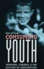 Image for Consuming youth: vampires, cyborgs, and the culture of consumption