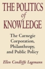Image for The Politics of Knowledge : The Carnegie Corporation, Philanthropy, and Public Policy