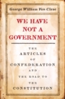 Image for We Have Not a Government : The Articles of Confederation and the Road to the Constitution