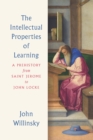 Image for The intellectual properties of learning: a prehistory from Saint Jerome to John Locke