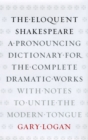 Image for The eloquent Shakespeare  : a pronouncing dictionary for the complete dramatic works with notes to untie the modern tongue