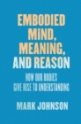 Image for Embodied Mind, Meaning, and Reason : How Our Bodies Give Rise to Understanding