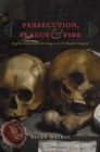 Image for Persecution, plague, and fire  : fugitive histories of the stage in early modern England