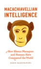 Image for Macachiavellian intelligence  : how rhesus macaques and humans have conquered the world