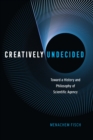 Image for Creatively Undecided: Toward a History and Philosophy of Scientific Agency