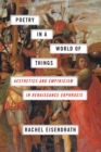 Image for Poetry in a world of things  : aesthetics and empiricism in Renaissance ekphrasis