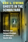 Image for Ghosts in the Schoolyard: Racism and School Closings on Chicago&#39;s South Side