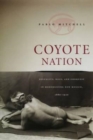 Image for Coyote nation  : sexuality, race, and conquest in modernizing New Mexico, 1880-1920