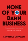 Image for None of Your Damn Business: Privacy in the United States from the Gilded Age to the Digital Age
