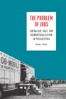 Image for The problem of jobs: liberalism, race, and deindustrialization in Philadelphia