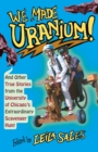 Image for We Made Uranium!: And Other Stories from the University of Chicago&#39;s Extraordinary Scavenger Hunt