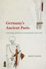 Image for Germany&#39;s Ancient Pasts: Archaeology and Historical Interpretation since 1700