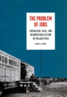 Image for The problem of jobs  : liberalism, race, and deindustrialization in Philadelphia