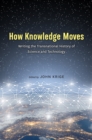 Image for How knowledge moves: writing the transnational history of science and technology