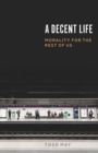 Image for A Decent Life : Morality for the Rest of Us