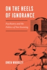 Image for On the Heels of Ignorance : Psychiatry and the Politics of Not Knowing