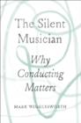 Image for The Silent Musician: Why Conducting Matters