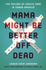 Image for Mama Might Be Better Off Dead : The Failure of Health Care in Urban America