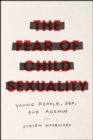 Image for The Fear of Child Sexuality : Young People, Sex, and Agency