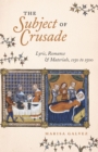 Image for The Subject of Crusade: Lyric, Romance, and Materials, 1150 to 1500