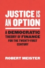 Image for Justice is an option  : a democratic theory of finance for the twenty-first century