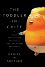 Image for The toddler in chief  : what Donald Trump teaches us about the modern presidency