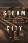 Image for Steam city  : railroads, urban space, and corporate capitalism in nineteenth-century Baltimore