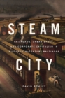 Image for Steam City: Railroads, Urban Space, and Corporate Capitalism in Nineteenth-Century Baltimore