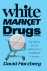 Image for White Market Drugs: Big Pharma and the Hidden History of Addiction in America
