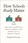 Image for How Schools Really Matter : Why Our Assumption about Schools and Inequality Is Mostly Wrong