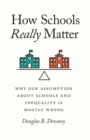 Image for How Schools Really Matter: Why Our Assumption about Schools and Inequality Is Mostly Wrong