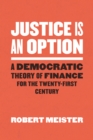 Image for Justice is an option: a democratic theory of finance for the twenty-first century