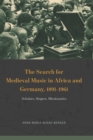 Image for The Search for Medieval Music in Africa and Germany, 1891-1961: Scholars, Singers, Missionaries