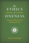 Image for The ethics of oneness  : Emerson, Whitman, and the &quot;Bhagavad Gita&quot;