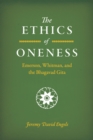 Image for The ethics of oneness: Emerson, Whitman, and the &quot;Bhagavad Gita&quot;