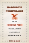 Image for Madison&#39;s nightmare  : how executive power threatens American democracy