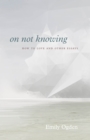 Image for On not knowing  : how to love and other essays