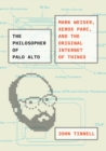 Image for The philosopher of Palo Alto  : Mark Weiser, Xerox PARC, and the original Internet of Things