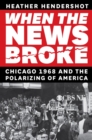 Image for When the news broke  : Chicago 1968 and the polarizing of America