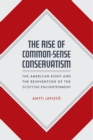 Image for The rise of common-sense conservatism  : the American right and the reinvention of the Scottish enlightenment