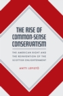 Image for The rise of common-sense conservatism: the American right and the reinvention of the Scottish enlightenment